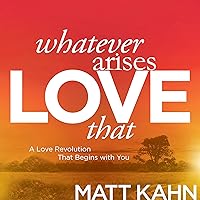 Whatever Arises, Love That: A Love Revolution That Begins with You Whatever Arises, Love That: A Love Revolution That Begins with You Audible Audiobook Paperback Kindle Hardcover Audio CD