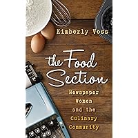 The Food Section: Newspaper Women and the Culinary Community (Rowman & Littlefield Studies in Food and Gastronomy)