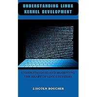 Understanding Linux kernel Development: Understanding And Modifying The Heart of Linux Systems Understanding Linux kernel Development: Understanding And Modifying The Heart of Linux Systems Kindle Paperback