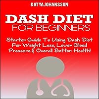 DASH Diet for Beginners: Starter Guide to Using Dash Diet for Weight Loss, Lower Blood Pressure & Overall Better Health! DASH Diet for Beginners: Starter Guide to Using Dash Diet for Weight Loss, Lower Blood Pressure & Overall Better Health! Audible Audiobook Kindle