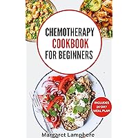 Chemotherapy Cookbook for Beginners: Simple Quick Nutritious Whole Food Diet Recipes to Eat During and After Chemo Treatment Chemotherapy Cookbook for Beginners: Simple Quick Nutritious Whole Food Diet Recipes to Eat During and After Chemo Treatment Kindle Paperback