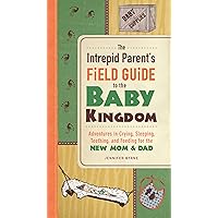 The Intrepid Parent's Field Guide to the Baby Kingdom: Adventures in Crying, Sleeping, Teething, and Feeding for the New Mom and Dad The Intrepid Parent's Field Guide to the Baby Kingdom: Adventures in Crying, Sleeping, Teething, and Feeding for the New Mom and Dad Kindle Paperback