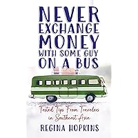 Never Exchange Money With Some Guy On A Bus: Tested Tips From Travelers In Southeast Asia Never Exchange Money With Some Guy On A Bus: Tested Tips From Travelers In Southeast Asia Kindle Paperback