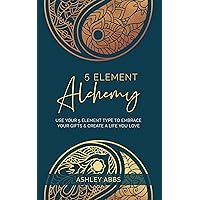 5 Element Alchemy: Use Your 5 Element Type to Embrace Your Gifts & Create a Life You Love 5 Element Alchemy: Use Your 5 Element Type to Embrace Your Gifts & Create a Life You Love Kindle Paperback