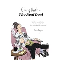 Giving Birth- The Real Deal: Everything You Need to Know (and No One Told You) About Childbirth and the Months After Giving Birth- The Real Deal: Everything You Need to Know (and No One Told You) About Childbirth and the Months After Kindle Paperback