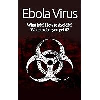 Ebola Virus: What is it? How to Avoid it? What to do if you get it? Ebola Virus: What is it? How to Avoid it? What to do if you get it? Kindle