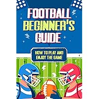 Football Beginner's Guide: How To Play and Enjoy the Game Football Beginner's Guide: How To Play and Enjoy the Game Kindle Paperback