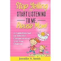 Parenting books for moms: Stop Yelling and Start Listening To Me, Please Mom - A Guided Journal for Effective Communication with Your Children (Happy Mom Book 16) Parenting books for moms: Stop Yelling and Start Listening To Me, Please Mom - A Guided Journal for Effective Communication with Your Children (Happy Mom Book 16) Kindle Paperback Hardcover
