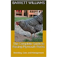 The Complete Guide to Raising Plymouth Rocks: Breeding, Care, and Management The Complete Guide to Raising Plymouth Rocks: Breeding, Care, and Management Kindle