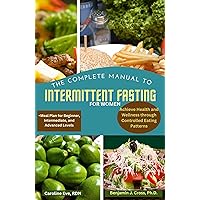 THE COMPLETE MANUAL TO INTERMITTENT FASTING FOR WOMEN: Achieve Health and Wellness through Controlled Eating Patterns, + Meal Plan for Beginner, Intermediate, and Advanced Levels THE COMPLETE MANUAL TO INTERMITTENT FASTING FOR WOMEN: Achieve Health and Wellness through Controlled Eating Patterns, + Meal Plan for Beginner, Intermediate, and Advanced Levels Kindle Paperback