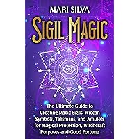 Sigil Magic: The Ultimate Guide to Creating Magic Sigils, Wiccan Symbols, Talismans, and Amulets for Magical Protection, Witchcraft Purposes and Good Fortune (Spiritual Witchcraft)