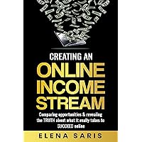 CREATING AN ONLINE INCOME STREAM: Comparing opportunities and revealing the TRUTH about what it really takes to SUCCEED online CREATING AN ONLINE INCOME STREAM: Comparing opportunities and revealing the TRUTH about what it really takes to SUCCEED online Kindle Hardcover Paperback