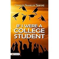If I were a College Student: Charles Franklin Thwing Contemplates Student Life If I were a College Student: Charles Franklin Thwing Contemplates Student Life Kindle Hardcover Paperback