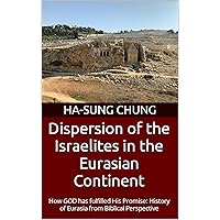 Dispersion of the Israelites in the Eurasian Continent: How GOD has fulfilled His Promise: History of Eurasia from Biblical Perspective Dispersion of the Israelites in the Eurasian Continent: How GOD has fulfilled His Promise: History of Eurasia from Biblical Perspective Kindle Hardcover Paperback