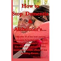How to Stop Dementia and Alzheimer's: Discover 10 of the best natural treatments for dementia & Alzheimer's yet found. Use them all to prevent & reverse the horrible effects of this shocking disease How to Stop Dementia and Alzheimer's: Discover 10 of the best natural treatments for dementia & Alzheimer's yet found. Use them all to prevent & reverse the horrible effects of this shocking disease Kindle