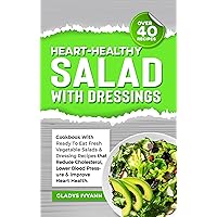 HEART-HEALTHY SALAD WITH DRESSINGS: Cookbook With Ready To Eat Fresh Vegetable Salads And Dressing Recipes that Reduce Cholesterol, Lower Blood Pressure ... (Over 40 Recipes) (HEART-HEALTHY COOKBOOKS) HEART-HEALTHY SALAD WITH DRESSINGS: Cookbook With Ready To Eat Fresh Vegetable Salads And Dressing Recipes that Reduce Cholesterol, Lower Blood Pressure ... (Over 40 Recipes) (HEART-HEALTHY COOKBOOKS) Kindle