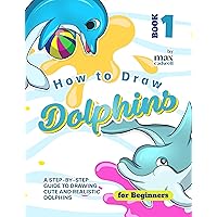 How to Draw Dolphins for Beginners - Book 1: A Step-by-Step Guide to Drawing Cute and Realistic Dolphins How to Draw Dolphins for Beginners - Book 1: A Step-by-Step Guide to Drawing Cute and Realistic Dolphins Kindle Hardcover Paperback