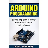Arduino Programming: Step-by-step guide to mastering arduino hardware and software (Arduino, Arduino projects, Arduino uno, Arduino starter kit, Arduino ide, Arduino yun, Arduino mega, Arduino nano) Arduino Programming: Step-by-step guide to mastering arduino hardware and software (Arduino, Arduino projects, Arduino uno, Arduino starter kit, Arduino ide, Arduino yun, Arduino mega, Arduino nano) Kindle Paperback