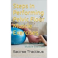 Steps in Performing Pelvic Floor Muscle Exercises: Easy Guide to Pelvic Floor Muscle Exercises Steps in Performing Pelvic Floor Muscle Exercises: Easy Guide to Pelvic Floor Muscle Exercises Kindle Paperback