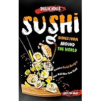 Delicious Sushi Dishes from Around the World: Creative Sushi Recipes That Will Blow Your Mind! Delicious Sushi Dishes from Around the World: Creative Sushi Recipes That Will Blow Your Mind! Kindle Paperback