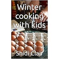 Winter cooking with kids: The most delicious and important recipes. For beginners and advanced and any diet