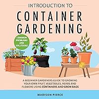 Introduction to Container Gardening: Beginners Guide to Growing Your Own Fruit, Vegetables and Herbs Using Containers and Grow Bags Introduction to Container Gardening: Beginners Guide to Growing Your Own Fruit, Vegetables and Herbs Using Containers and Grow Bags Audible Audiobook Hardcover Kindle Paperback