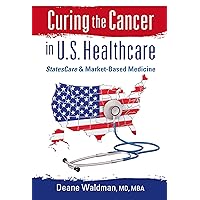 Curing the Cancer in U.S. Healthcare: StatesCare & Market-Based Medicine Curing the Cancer in U.S. Healthcare: StatesCare & Market-Based Medicine Kindle Audible Audiobook Paperback