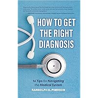 How to Get the Right Diagnosis: 16 Tips for Navigating the Medical System How to Get the Right Diagnosis: 16 Tips for Navigating the Medical System Kindle Paperback Audible Audiobook Audio CD
