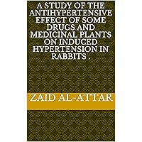 A STUDY OF THE ANTIHYPERTENSIVE EFFECT OF SOME DRUGS AND MEDICINAL PLANTS ON INDUCED HYPERTENSION IN RABBITS .