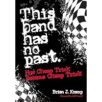 This Band Has No Past: How Cheap Trick Became Cheap Trick This Band Has No Past: How Cheap Trick Became Cheap Trick Paperback Kindle