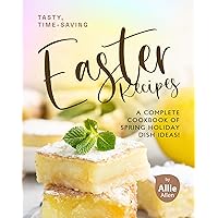 Tasty, Time-Saving Easter Recipes: A Complete Cookbook of Spring Holiday Dish Ideas! Tasty, Time-Saving Easter Recipes: A Complete Cookbook of Spring Holiday Dish Ideas! Kindle Paperback