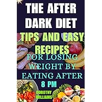The After-Dark Diet: Tips and Easy Recipes for Losing Weight by Eating After 8 P.M. The After-Dark Diet: Tips and Easy Recipes for Losing Weight by Eating After 8 P.M. Kindle Paperback