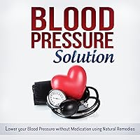 Blood Pressure Solution: How to Lower Your Blood Pressure Without Medication Using Natural Remedies Blood Pressure Solution: How to Lower Your Blood Pressure Without Medication Using Natural Remedies Audible Audiobook Paperback Kindle
