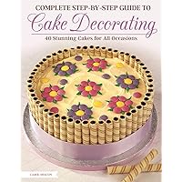 Complete Step-by-Step Guide to Cake Decorating: 40 Stunning Cakes for All Occasions Complete Step-by-Step Guide to Cake Decorating: 40 Stunning Cakes for All Occasions Kindle Paperback