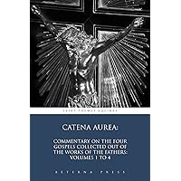 Catena Aurea: Commentary On the Four Gospels Collected Out of the Works of the Fathers: Volumes 1 to 4 (Illustrated) Catena Aurea: Commentary On the Four Gospels Collected Out of the Works of the Fathers: Volumes 1 to 4 (Illustrated) Kindle Paperback Hardcover