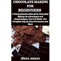 CHOCOLATE MAKING FOR BEGINNERS: A Comprehensive Manual for Chocolate Making; Its Advantages and Disadvantages, How It is made: The Complete Step by Step Procedures and More CHOCOLATE MAKING FOR BEGINNERS: A Comprehensive Manual for Chocolate Making; Its Advantages and Disadvantages, How It is made: The Complete Step by Step Procedures and More Kindle Paperback