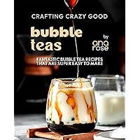 Crafting Crazy Good Bubble Teas: Fantastic Bubble Tea Recipes That Are Super Easy to Make Crafting Crazy Good Bubble Teas: Fantastic Bubble Tea Recipes That Are Super Easy to Make Kindle Hardcover Paperback