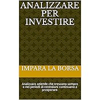 Analizzare per investire: come analizzare aziende sempre in crescita anche durante le recessioni (Italian Edition)
