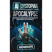 AI Dystopian Apocalypse: Navigating Joblessness and The End of Employment as We Know It AI Dystopian Apocalypse: Navigating Joblessness and The End of Employment as We Know It Kindle Paperback Hardcover