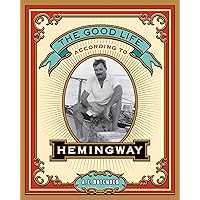 The Good Life According to Hemingway The Good Life According to Hemingway Kindle Hardcover Paperback