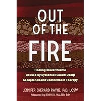 Out of the Fire: Healing Black Trauma Caused by Systemic Racism Using Acceptance and Commitment Therapy Out of the Fire: Healing Black Trauma Caused by Systemic Racism Using Acceptance and Commitment Therapy Paperback Audible Audiobook Kindle Audio CD
