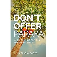 Don't Offer Papaya: 101 Tips for Your First Time Around the World Don't Offer Papaya: 101 Tips for Your First Time Around the World Kindle Paperback
