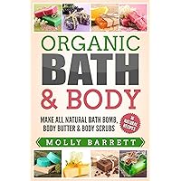 Organic Bath & Body: Make All Natural Bath Bomb, Body Butter & Body Scrubs Organic Bath & Body: Make All Natural Bath Bomb, Body Butter & Body Scrubs Kindle