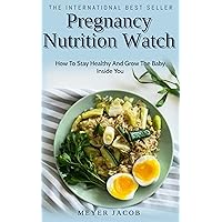 Pregnancy Nutrition Watch: How To Stay Healthy And Grow The Baby Inside You Pregnancy Nutrition Watch: How To Stay Healthy And Grow The Baby Inside You Kindle Paperback
