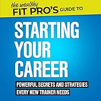 The Wealthy Fit Pro's Guide to Starting Your Career: Powerful Secrets and Strategies Every New Trainer Needs: Wealthy Fit Pro's Guides The Wealthy Fit Pro's Guide to Starting Your Career: Powerful Secrets and Strategies Every New Trainer Needs: Wealthy Fit Pro's Guides Audible Audiobook Paperback Kindle