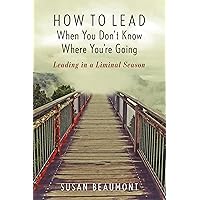 How to Lead When You Don't Know Where You're Going: Leading in a Liminal Season How to Lead When You Don't Know Where You're Going: Leading in a Liminal Season Paperback Kindle Audible Audiobook Hardcover