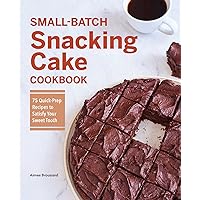 Small-Batch Snacking Cake Cookbook: 75 Quick-Prep Recipes to Satisfy Your Sweet Tooth Small-Batch Snacking Cake Cookbook: 75 Quick-Prep Recipes to Satisfy Your Sweet Tooth Paperback Kindle