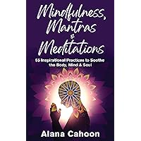 Mindfulness, Mantras & Meditations: 55 Inspirational Practices to Soothe the Body, Mind & Soul (Meditation Books for Beginners)