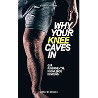 Why Your Knee Caves In: Our Fundamental Knowledge Is Wrong Why Your Knee Caves In: Our Fundamental Knowledge Is Wrong Kindle Paperback