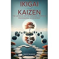 Ikigai & Kaizen: The Japanese Art of Personal Growth and Professional Achievement: Purposeful Actions, Productive Outcomes: A Journey Through Goal Setting, Habit Formation, and Focused Achievement Ikigai & Kaizen: The Japanese Art of Personal Growth and Professional Achievement: Purposeful Actions, Productive Outcomes: A Journey Through Goal Setting, Habit Formation, and Focused Achievement Kindle Hardcover Paperback
